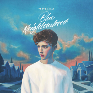 TROYE SIVAN – BLUE NEIGHBOURHOOD