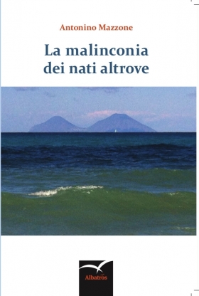 FRESCHI DI STAMPA – “La malinconia dei nati altrove” di Antonino Mazzone