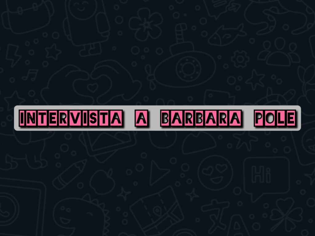 BARBARA POLE – “I miei genitori non vedevano di buon occhio la mia passione per il disegno e per la pittura, per loro l’arte era solo una perdita di tempo ma i miei scarabocchi riempivano ogni spazio libero dei libri di mio zio”
